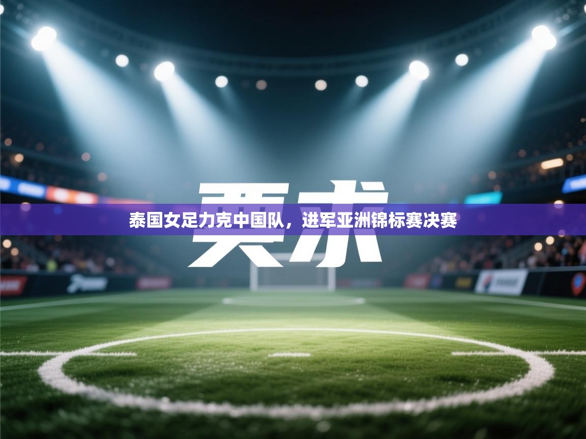 泰国女足力克中国队,进军亚洲锦标赛决赛 第1张