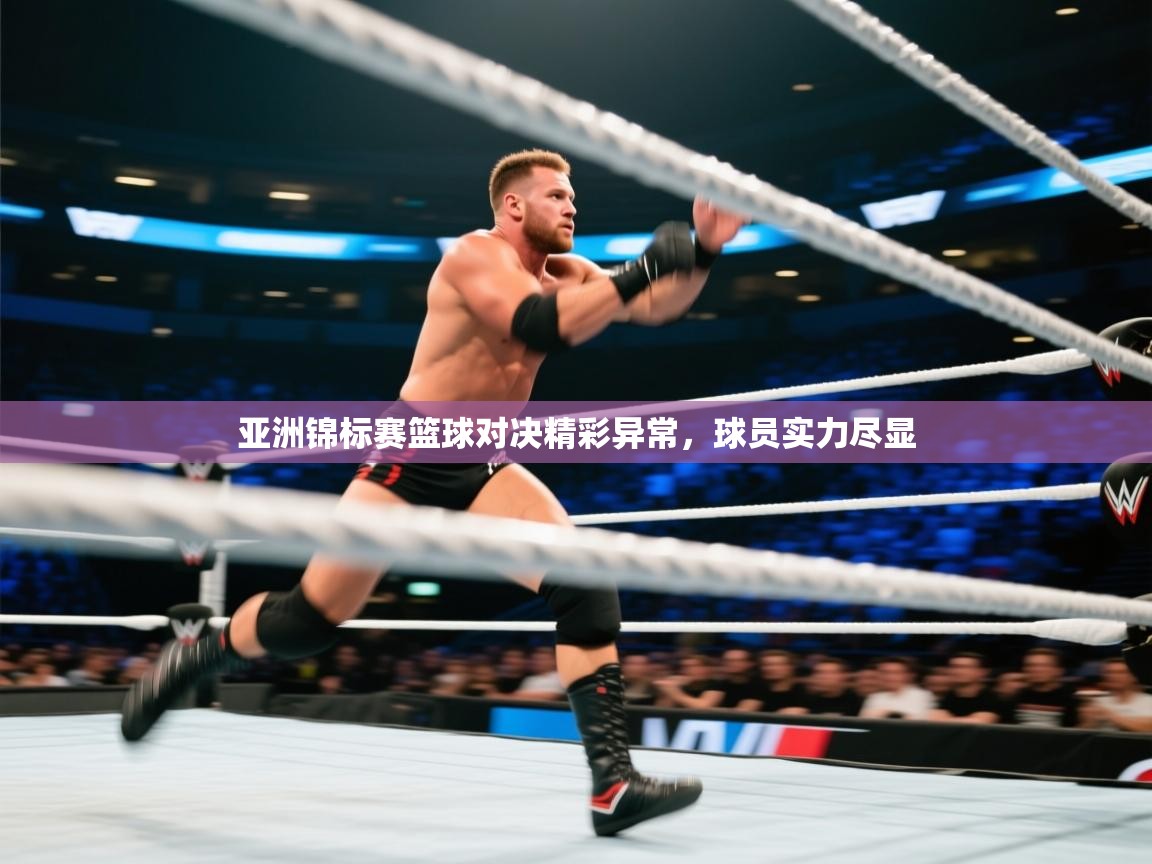 亚洲锦标赛篮球对决精彩异常，球员实力尽显