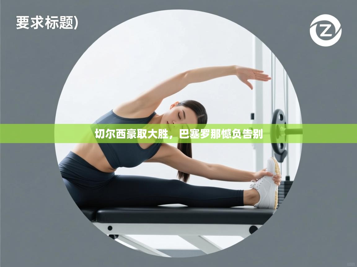 切尔西豪取大胜，巴塞罗那憾负告别