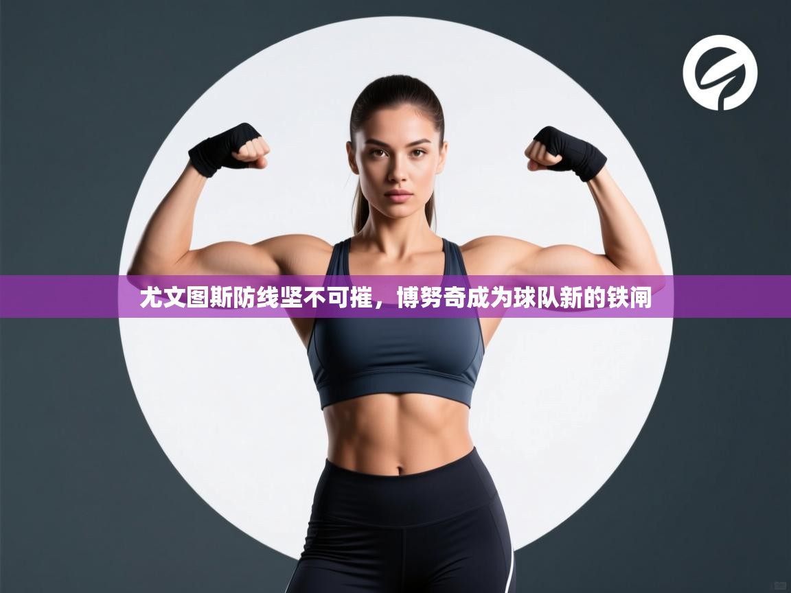 尤文图斯防线坚不可摧,博努奇成为球队新的铁闸 第1张