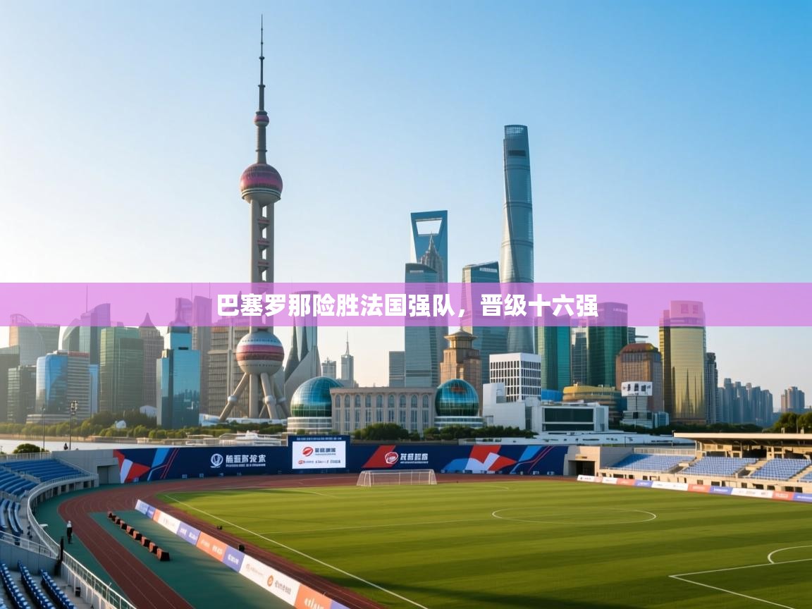 巴塞罗那险胜法国强队,晋级十六强 第2张