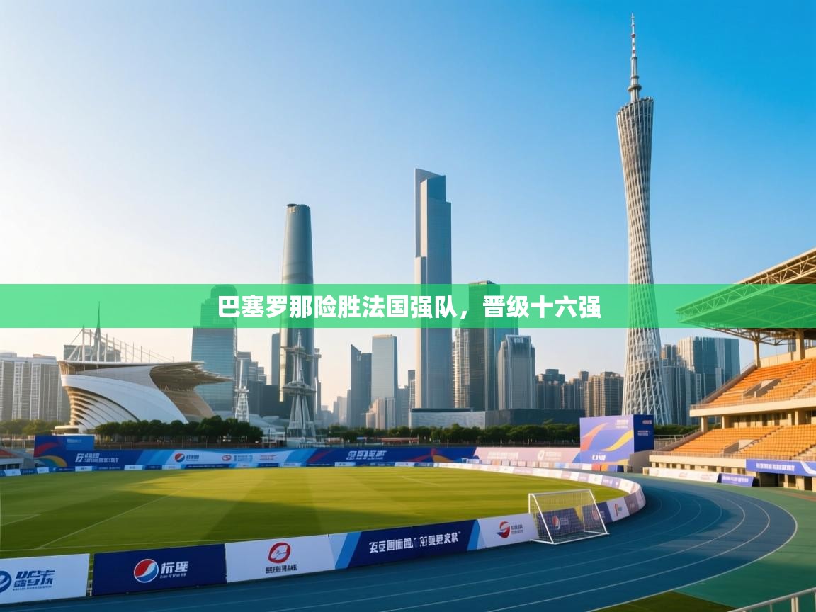 巴塞罗那险胜法国强队,晋级十六强 第1张