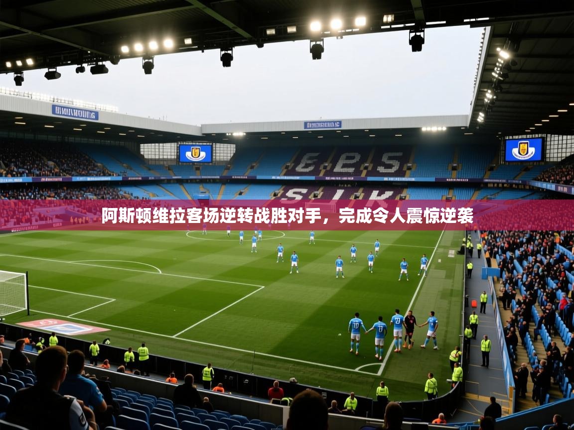 阿斯顿维拉客场逆转战胜对手,完成令人震惊逆袭 第1张